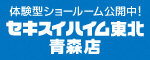 体験型ショールーム公開中！セキスイハイム東北青森店（外部リンク・新しいウィンドウで開きます）