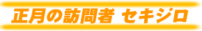正月の訪問者 セキジロ